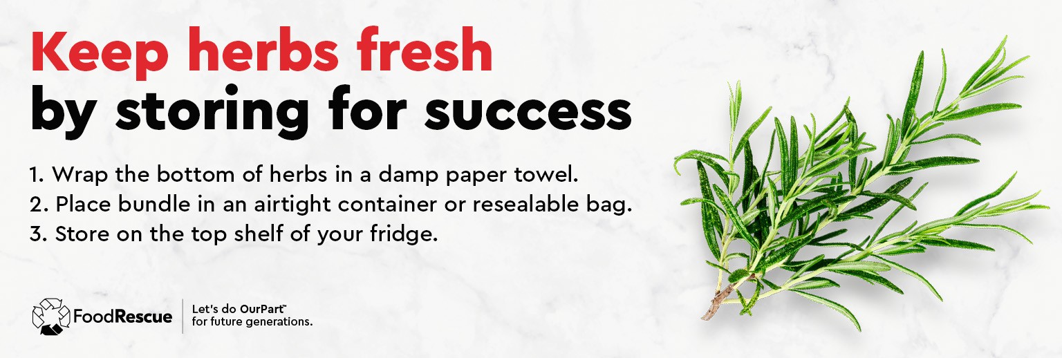Text Reading 'Keep herbs fresh by storing them for success. Wrap the bottom of the herbs in a damp paper towel. Place the bundle in an airtight container or resealable bag. Store on the top shelf of your fridge.'