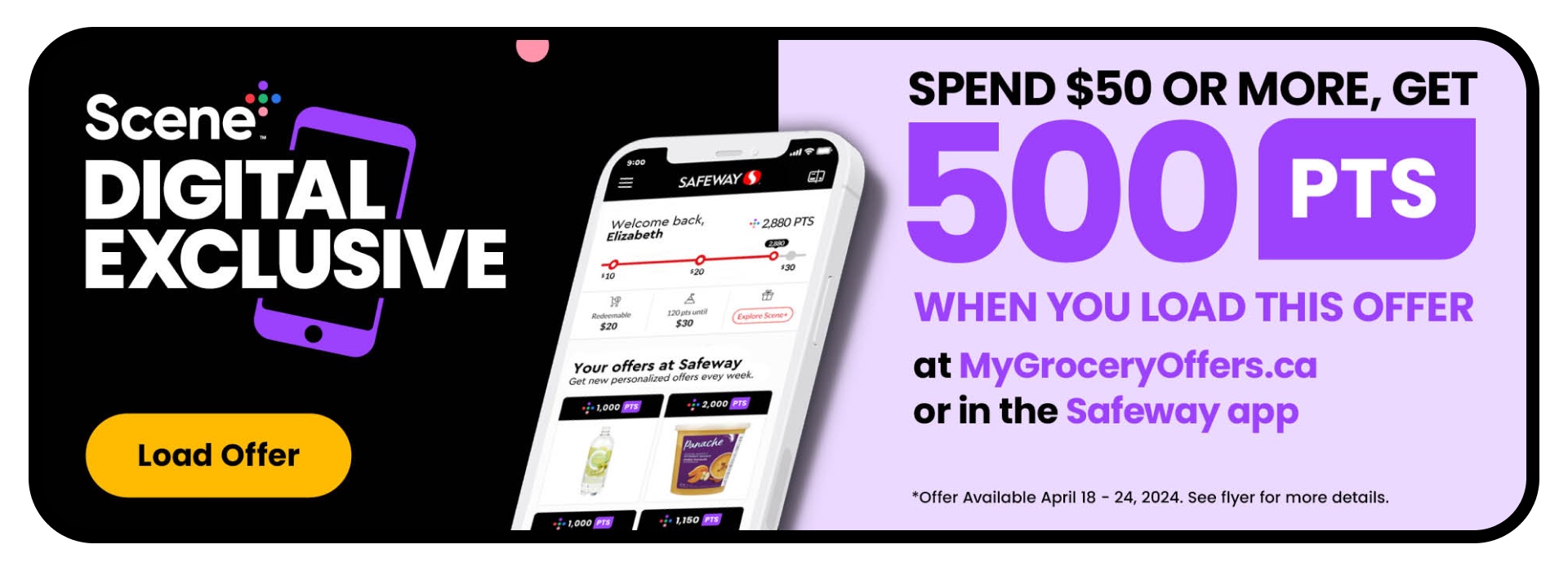 Scene+ Digital Exclusive! Load It to Get It! Spend $50 or more, get 500 PTS when you load this offer at MyGroceryOffers.ca or in the Safeway App. See flyer for more details