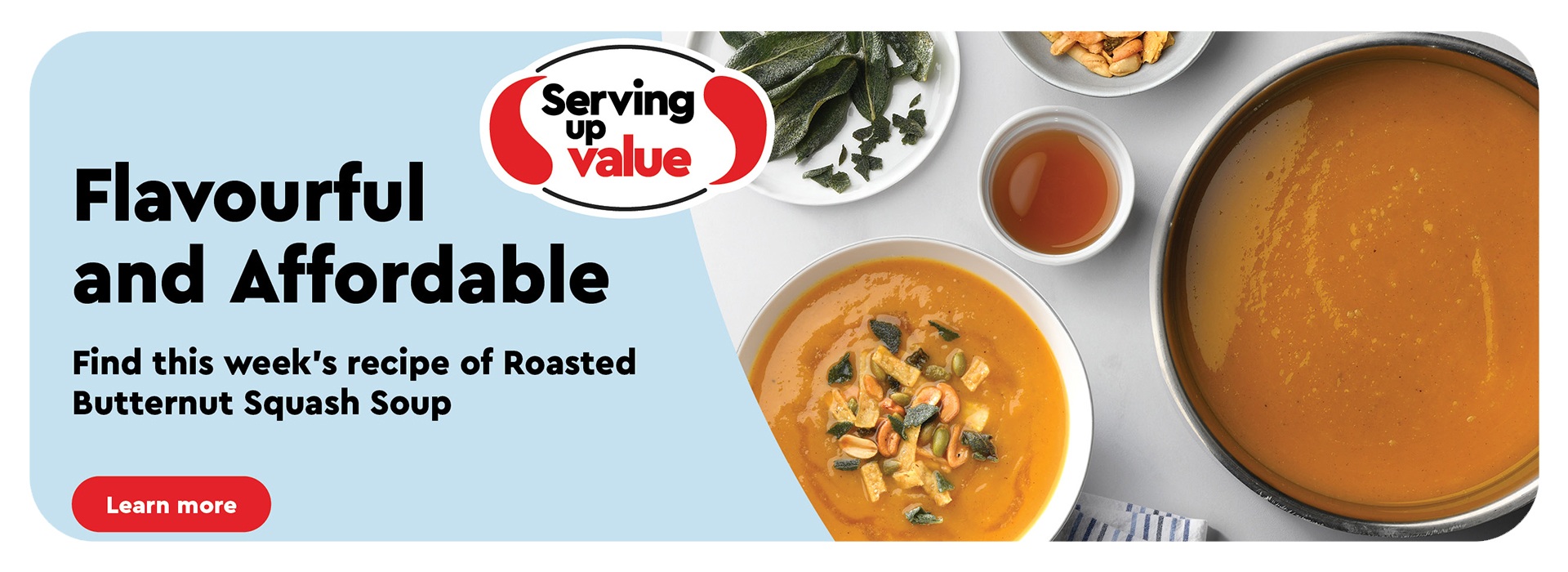 Serving up Value; Affordable and Flavourful. Find this week's recipe of Roasted Butternut Squash Soup Bowl with butternut squash soup with crouton topping. Surrounded by a large bowl with butternt squash soup, a plate with sage, a bowl with brown butter sauce, and a bowl with crouton topping.